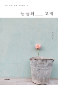 들풀의 고백(고통 중인 자를 위로하는 시)